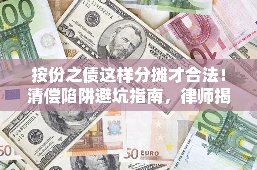 济南按份之债这样分摊才合法！清偿陷阱避坑指南，律师揭秘关键条款