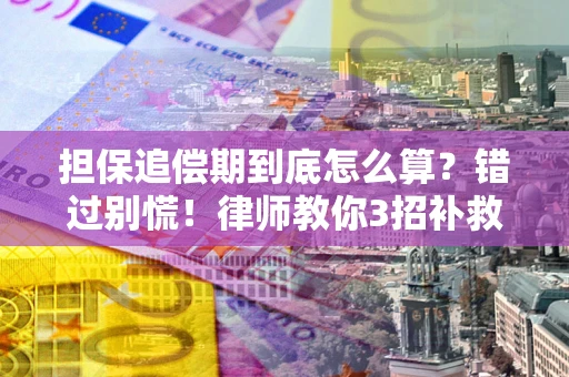 济南担保追偿期到底怎么算？错过别慌！律师教你3招补救