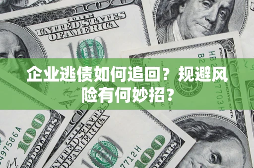 济南企业逃债如何追回？规避风险有何妙招？