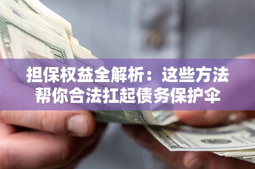 济南担保权益全解析：这些方法帮你合法扛起债务保护伞