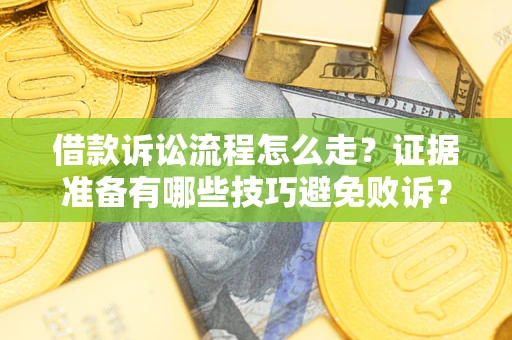 济南借款诉讼流程怎么走？证据准备有哪些技巧避免败诉？