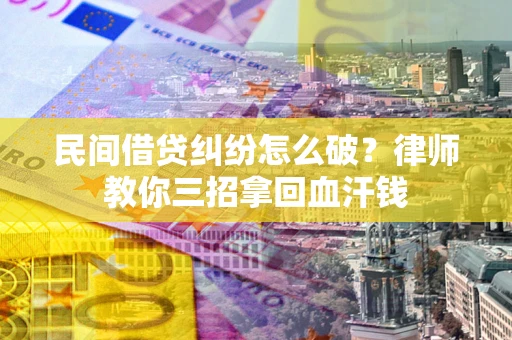 济南民间借贷纠纷怎么破？律师教你三招拿回血汗钱