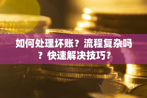 济南如何处理坏账？流程复杂吗？快速解决技巧？