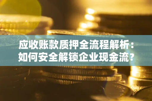 济南应收账款质押全流程解析：如何安全解锁企业现金流？