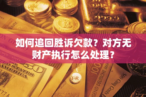 济南如何追回胜诉欠款？对方无财产执行怎么处理？