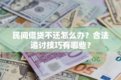 济南民间借贷不还怎么办？合法追讨技巧有哪些？