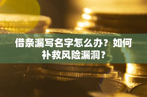 济南借条漏写名字怎么办？如何补救风险漏洞？
