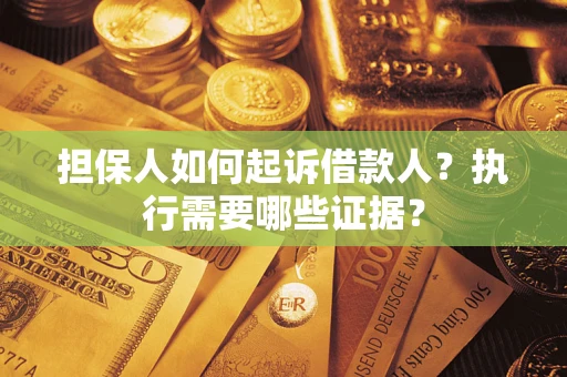 济南担保人如何起诉借款人？执行需要哪些证据？
