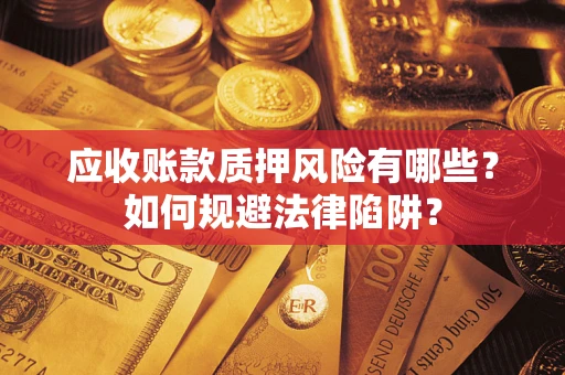 济南应收账款质押风险有哪些？如何规避法律陷阱？