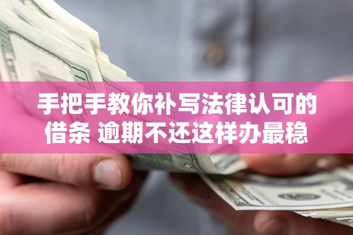 济南手把手教你补写法律认可的借条 逾期不还这样办最稳妥