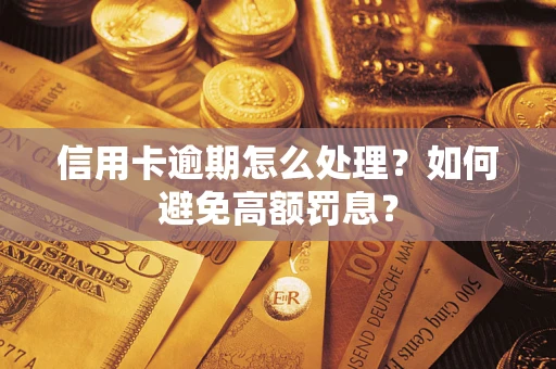 济南信用卡逾期怎么处理？如何避免高额罚息？