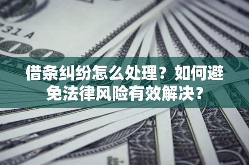 济南借条纠纷怎么处理？如何避免法律风险有效解决？