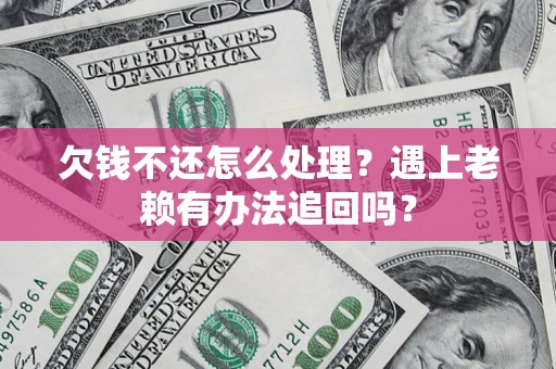 济南欠钱不还怎么处理？遇上老赖有办法追回吗？