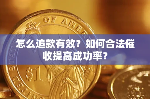 济南怎么追款有效？如何合法催收提高成功率？