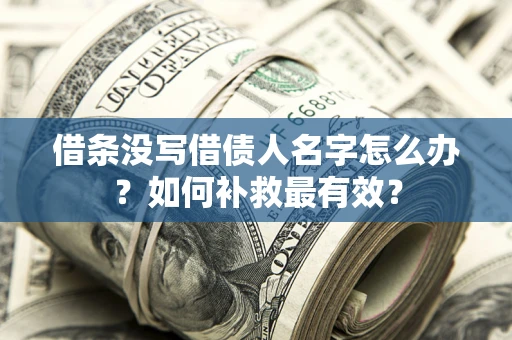 济南借条没写借债人名字怎么办？如何补救最有效？