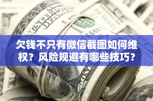 济南欠钱不只有微信截图如何维权？风险规避有哪些技巧？