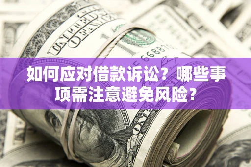 济南如何应对借款诉讼？哪些事项需注意避免风险？