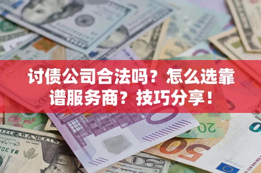 济南讨债公司合法吗？怎么选靠谱服务商？技巧分享！