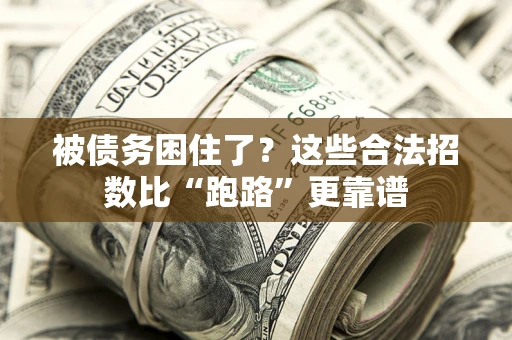 济南被债务困住了？这些合法招数比“跑路”更靠谱