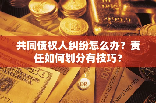 济南共同债权人纠纷怎么办？责任如何划分有技巧？