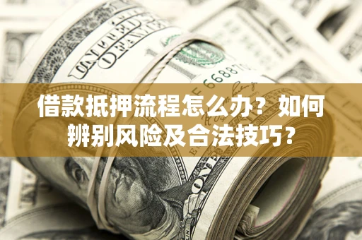 济南借款抵押流程怎么办？如何辨别风险及合法技巧？