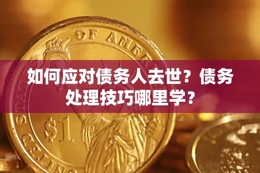 济南如何应对债务人去世？债务处理技巧哪里学？