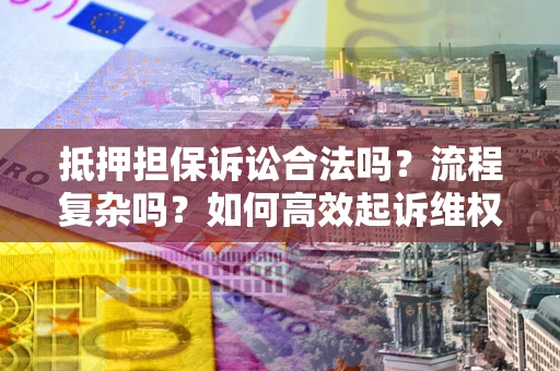 济南抵押担保诉讼合法吗？流程复杂吗？如何高效起诉维权？