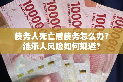 济南债务人死亡后债务怎么办？继承人风险如何规避？