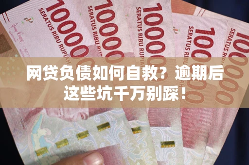 济南网贷负债如何自救？逾期后这些坑千万别踩！