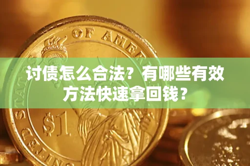 济南讨债怎么合法？有哪些有效方法快速拿回钱？
