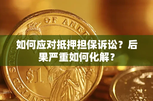 济南如何应对抵押担保诉讼？后果严重如何化解？