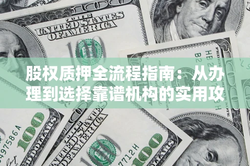 济南股权质押全流程指南：从办理到选择靠谱机构的实用攻略