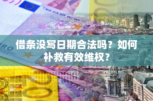 济南借条没写日期合法吗？如何补救有效维权？