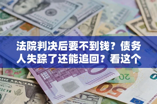 济南法院判决后要不到钱？债务人失踪了还能追回？看这个方法！