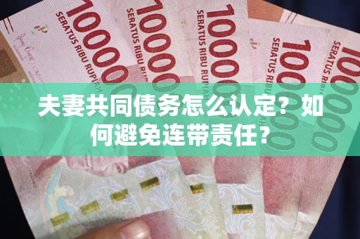济南夫妻共同债务怎么认定？如何避免连带责任？