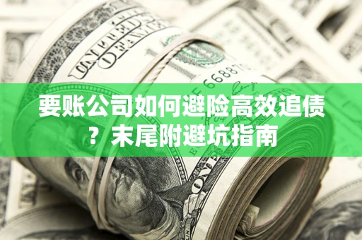 济南要账公司如何避险高效追债？末尾附避坑指南