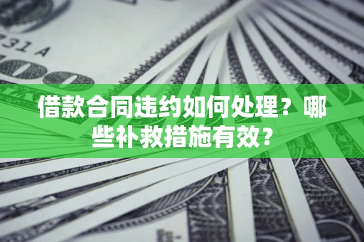 济南借款合同违约如何处理？哪些补救措施有效？