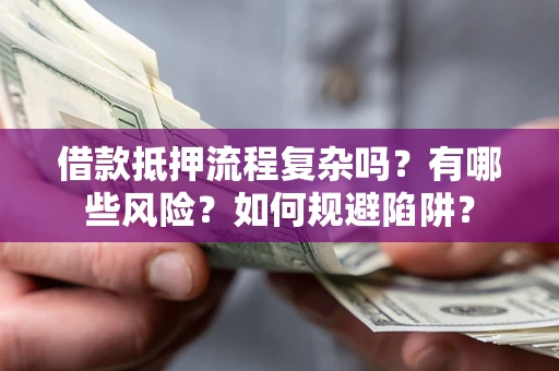 济南借款抵押流程复杂吗？有哪些风险？如何规避陷阱？