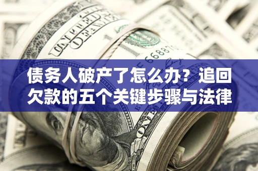 济南债务人破产了怎么办？追回欠款的五个关键步骤与法律策略
