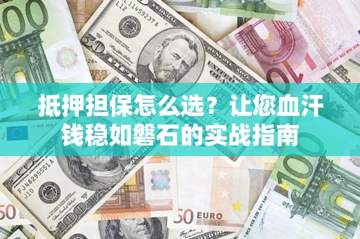 济南抵押担保怎么选？让您血汗钱稳如磐石的实战指南