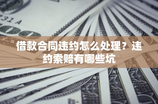 济南借款合同违约怎么处理？违约索赔有哪些坑