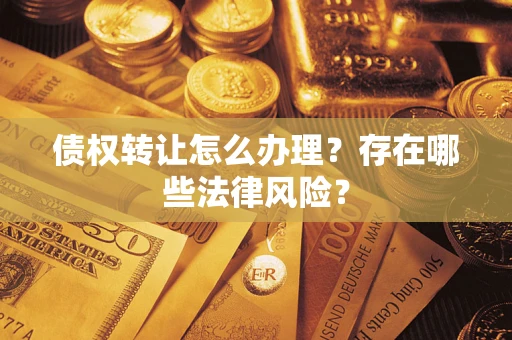 济南债权转让怎么办理？存在哪些法律风险？