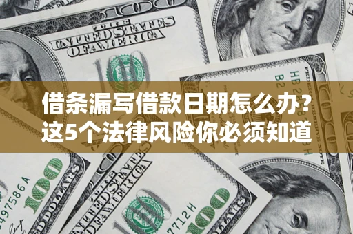 济南借条漏写借款日期怎么办？这5个法律风险你必须知道