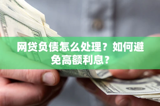 济南网贷负债怎么处理？如何避免高额利息？