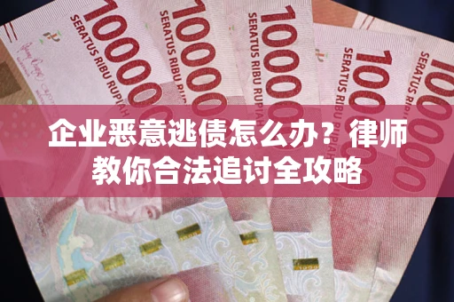 济南企业恶意逃债怎么办？律师教你合法追讨全攻略