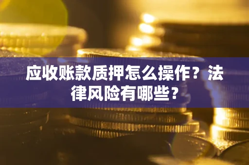 济南应收账款质押怎么操作？法律风险有哪些？