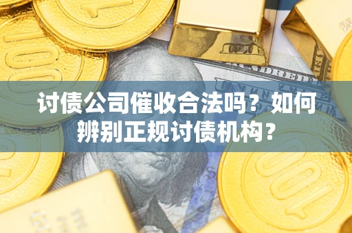 济南讨债公司催收合法吗？如何辨别正规讨债机构？