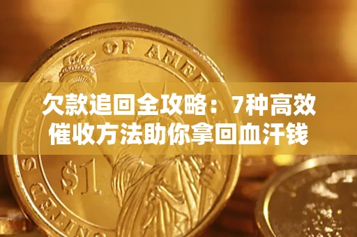 济南欠款追回全攻略：7种高效催收方法助你拿回血汗钱