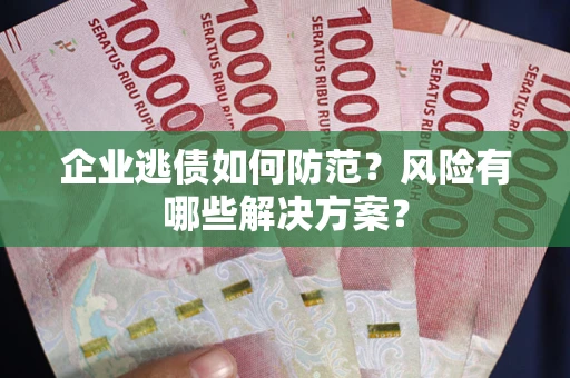 济南企业逃债如何防范？风险有哪些解决方案？