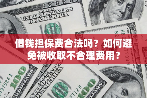 济南借钱担保费合法吗？如何避免被收取不合理费用？